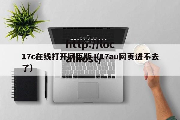 17c在线打开网页版(17au网页进不去了)