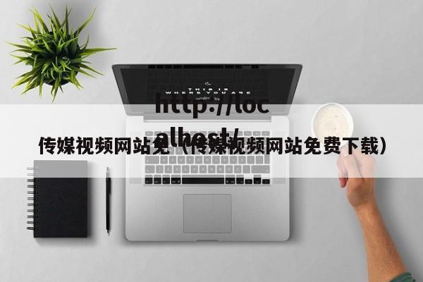 传媒视频网站免(传媒视频网站免费下载)