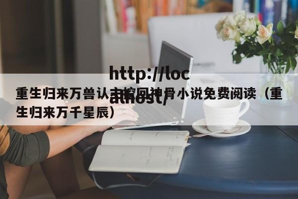 重生归来万兽认主挖回神骨小说免费阅读(重生归来万千星辰)