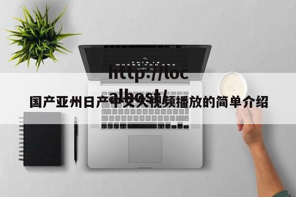 国产亚州日产中文久视频播放的简单介绍
